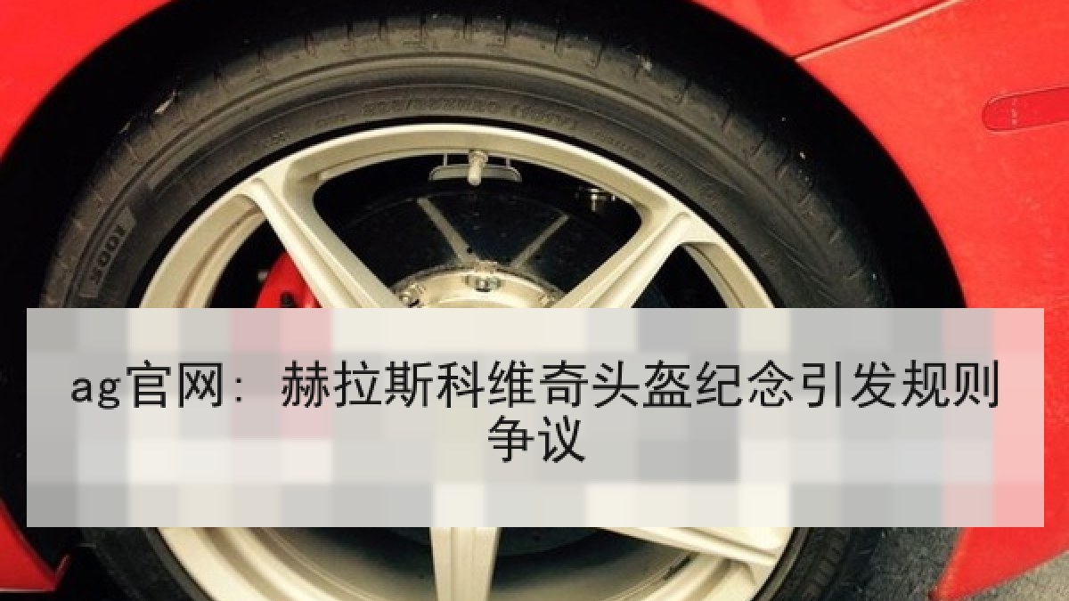 ag官网: 赫拉斯科维奇头盔纪念引发规则争议