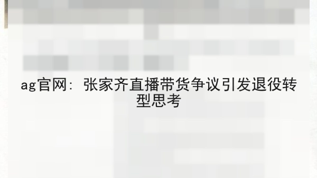 ag官网: 张家齐直播带货争议引发退役转型思考
