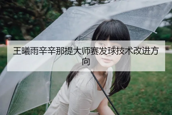 王曦雨辛辛那提大师赛发球技术改进方向
