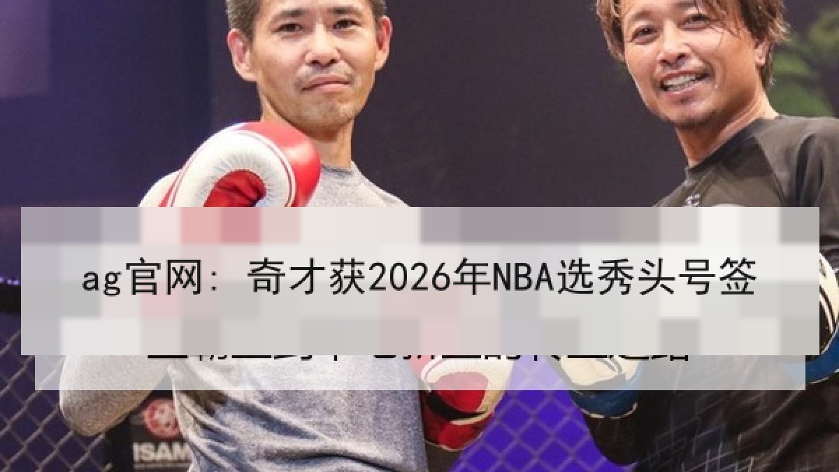 ag官网: 奇才获2026年NBA选秀头号签