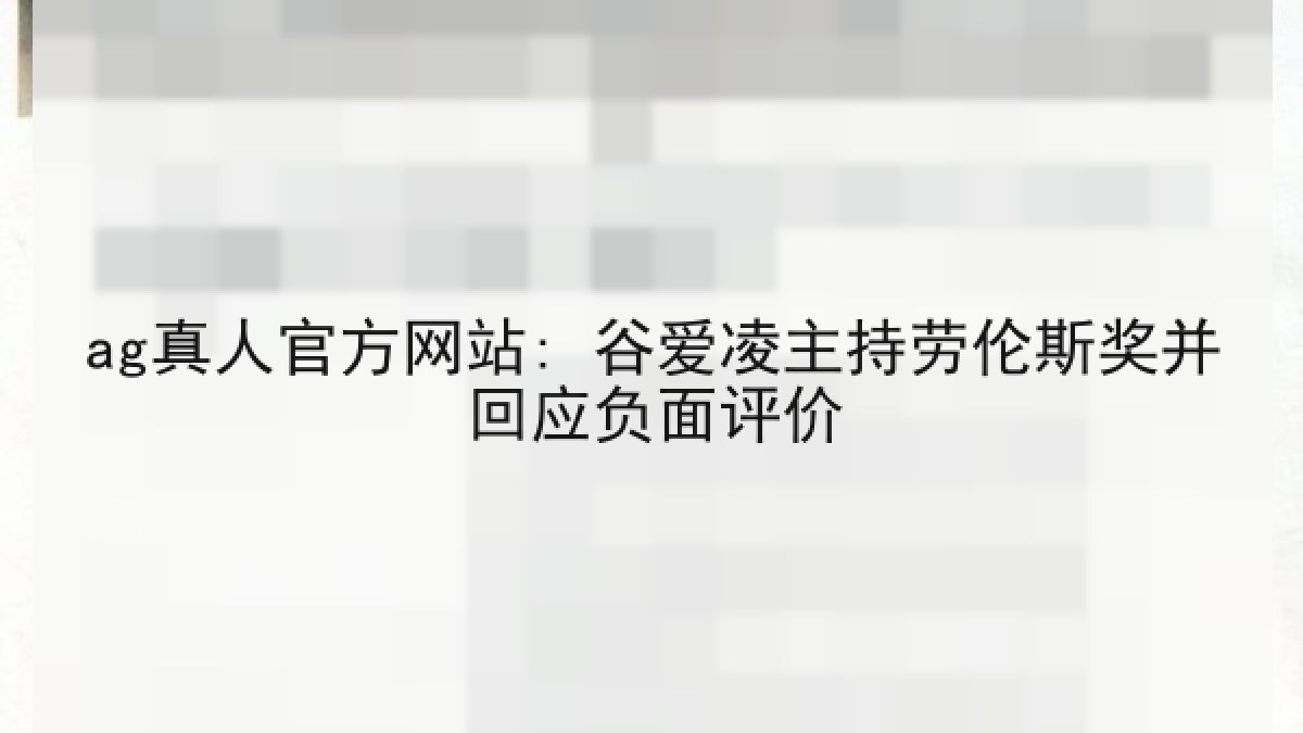 ag真人官方网站: 谷爱凌主持劳伦斯奖并回应负面评价