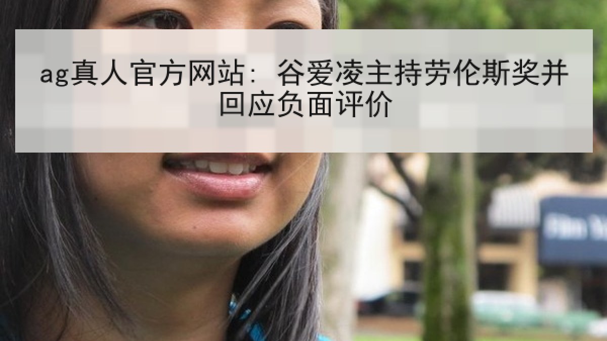 ag真人官方网站: 谷爱凌主持劳伦斯奖并回应负面评价