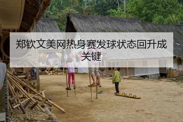 郑钦文美网热身赛发球状态回升成关键