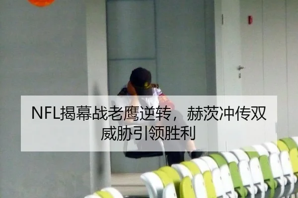 NFL揭幕战老鹰逆转，赫茨冲传双威胁引领胜利