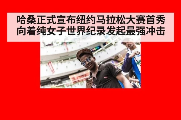 哈桑正式宣布纽约马拉松大赛首秀向着纯女子世界纪录发起最强冲击