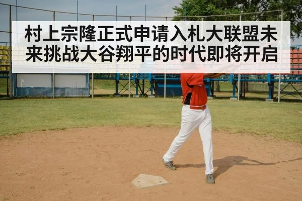 村上宗隆正式申请入札大联盟未来挑战大谷翔平的时代即将开启