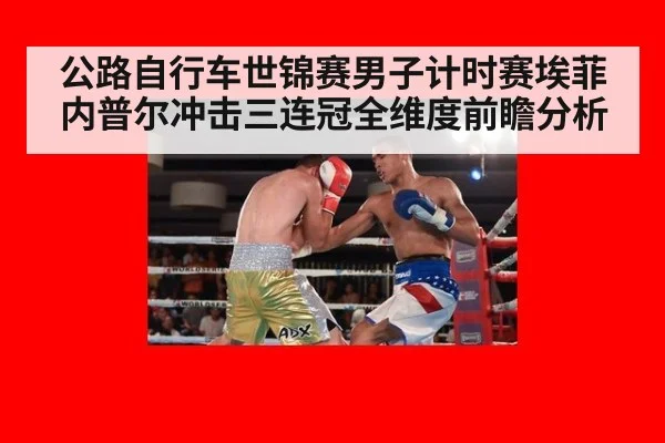 公路自行车世锦赛男子计时赛埃菲内普尔冲击三连冠全维度前瞻分析