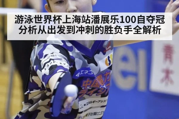 游泳世界杯上海站潘展乐100自夺冠分析从出发到冲刺的胜负手全解析