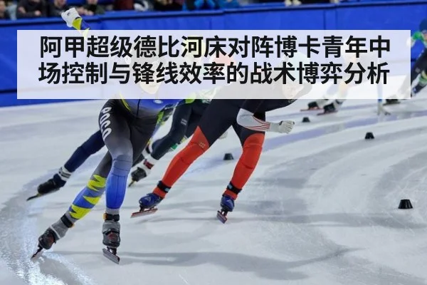 阿甲超级德比河床对阵博卡青年中场控制与锋线效率的战术博弈分析
